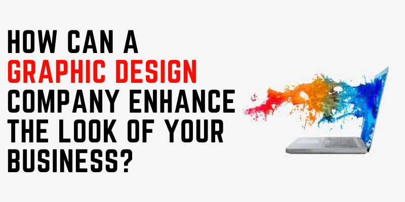 How Can a Graphic Design Company Enhance The Look Of Your Business?