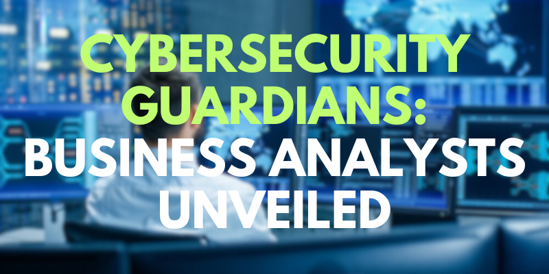 Cybersecurity Guardians: Business Analysts Unveiled