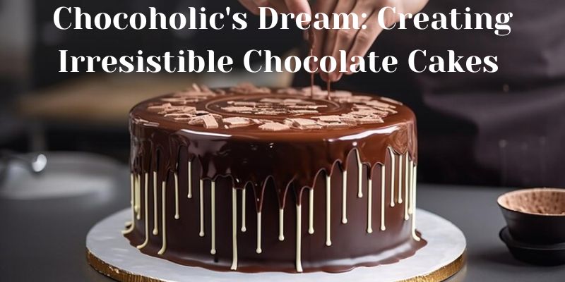 Chocoholic's Dream Creating Irresistible Chocolate Cakes at Home