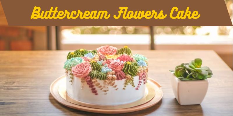 A Garden on Your Cake: Types of Buttercream Flowers to Try
