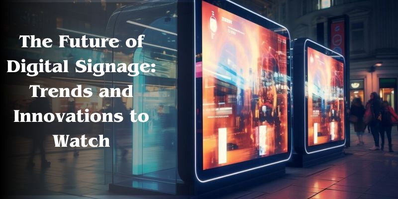 The Future of Digital Signage: Trends and Innovations to Watch